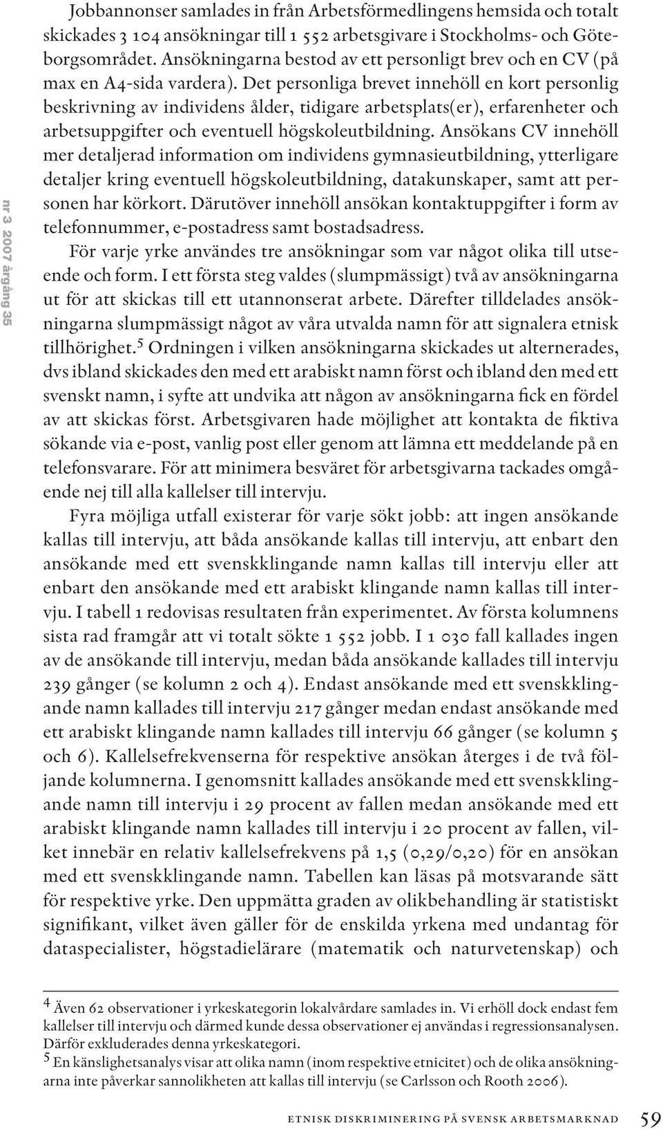 Det personliga brevet innehöll en kort personlig beskrivning av individens ålder, tidigare arbetsplats(er), erfarenheter och arbetsuppgifter och eventuell högskoleutbildning.