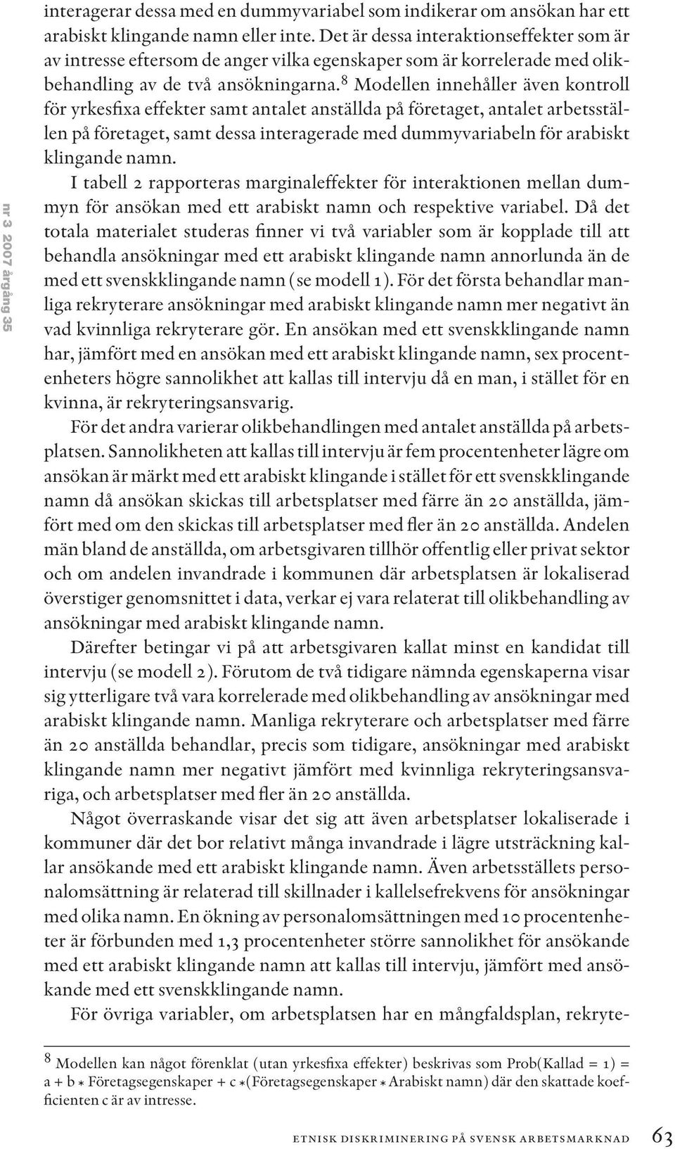 8 Modellen innehåller även kontroll för yrkesfixa effekter samt antalet anställda på företaget, antalet arbetsställen på företaget, samt dessa interagerade med dummyvariabeln för arabiskt klingande