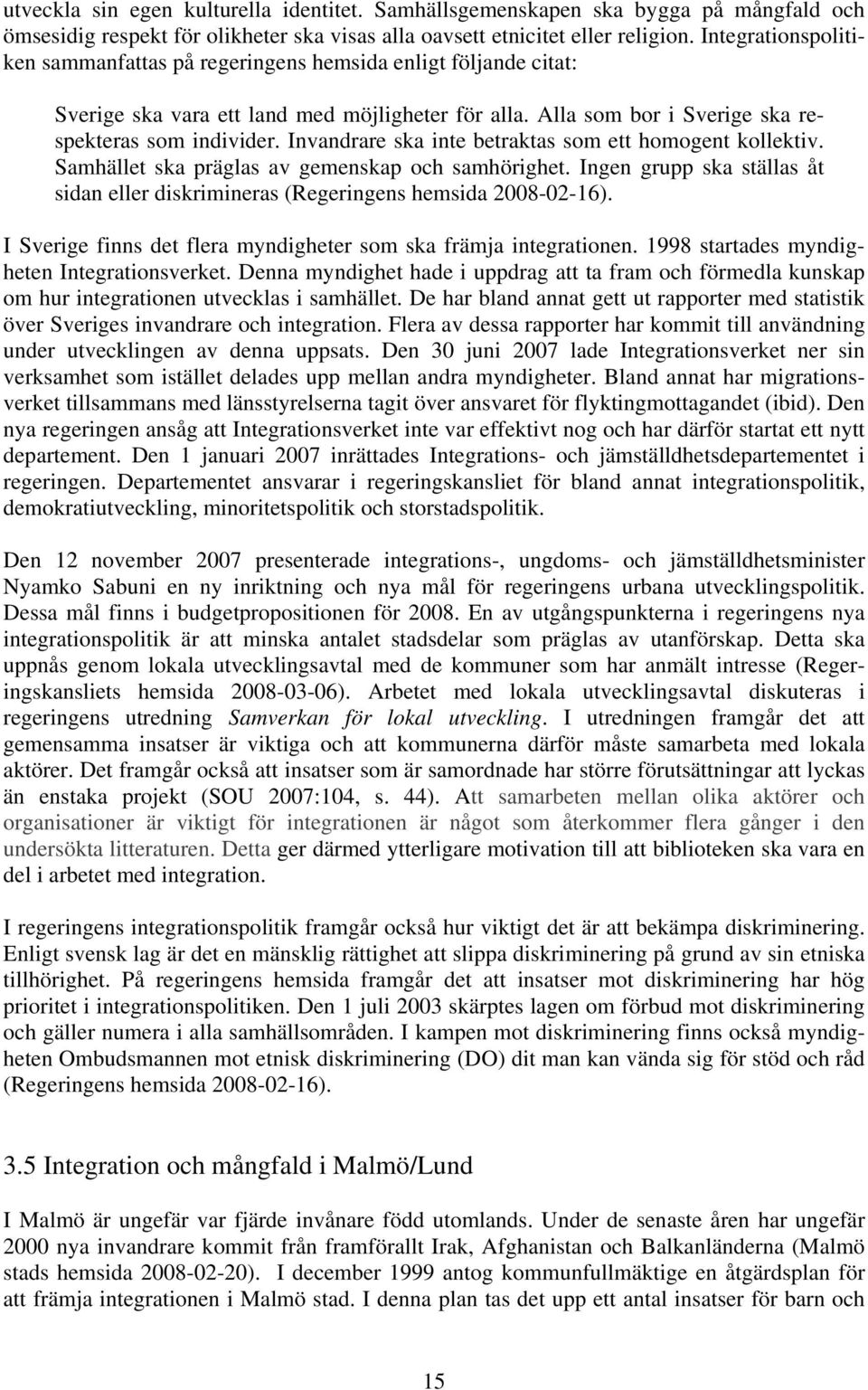 Invandrare ska inte betraktas som ett homogent kollektiv. Samhället ska präglas av gemenskap och samhörighet. Ingen grupp ska ställas åt sidan eller diskrimineras (Regeringens hemsida 2008-02-16).