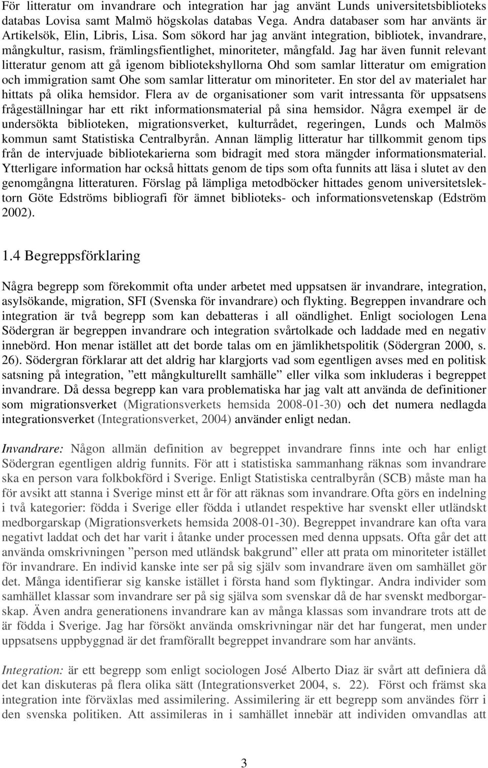 Jag har även funnit relevant litteratur genom att gå igenom bibliotekshyllorna Ohd som samlar litteratur om emigration och immigration samt Ohe som samlar litteratur om minoriteter.