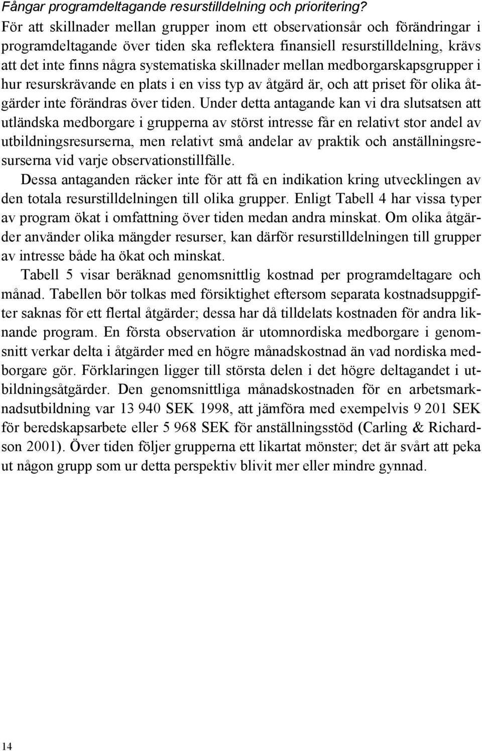 skillnader mellan medborgarskapsgrupper i hur resurskrävande en plats i en viss typ av åtgärd är, och att priset för olika åtgärder inte förändras över tiden.