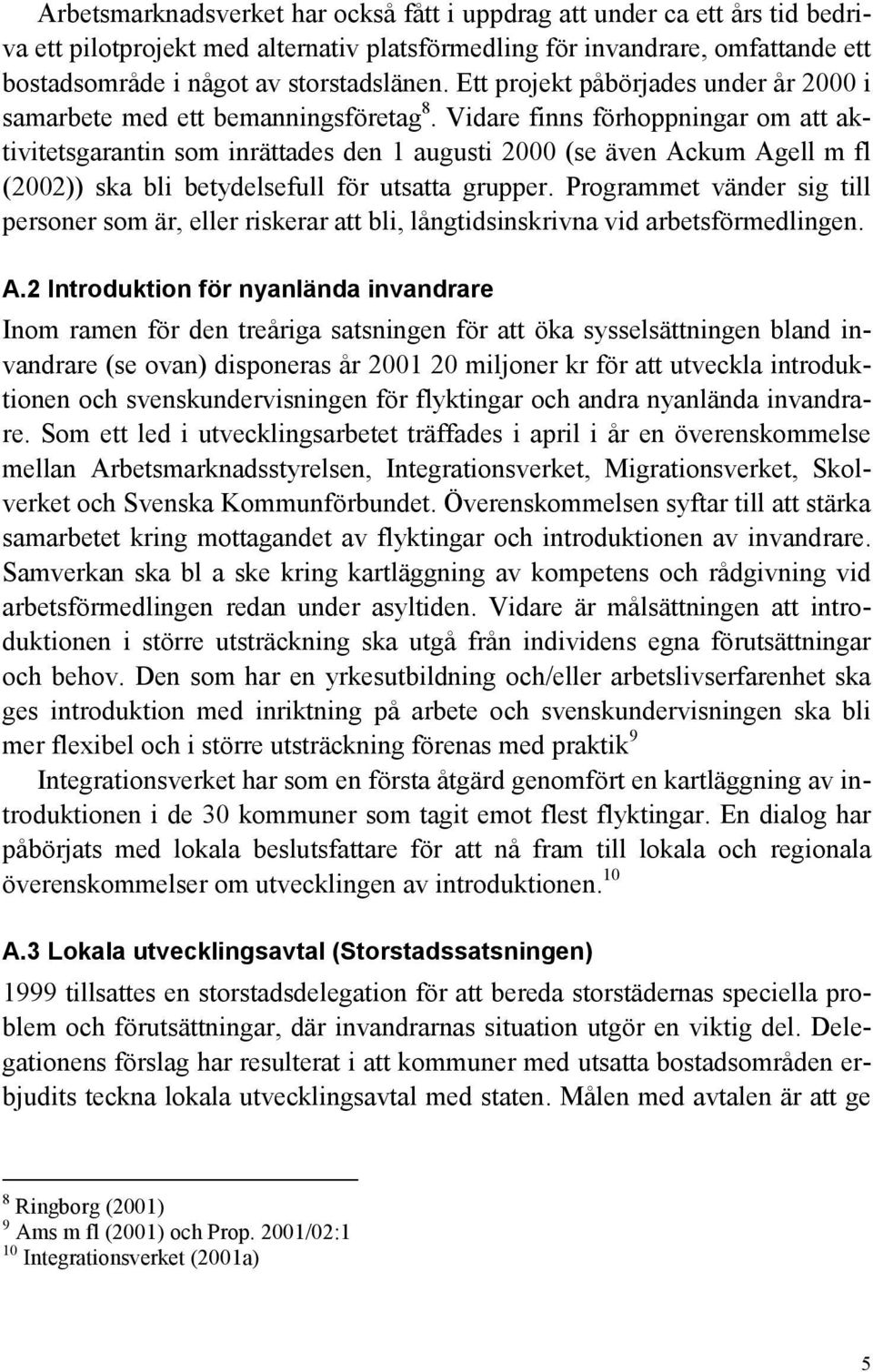 Vidare finns förhoppningar om att aktivitetsgarantin som inrättades den 1 augusti 2000 (se även Ackum Agell m fl (2002)) ska bli betydelsefull för utsatta grupper.