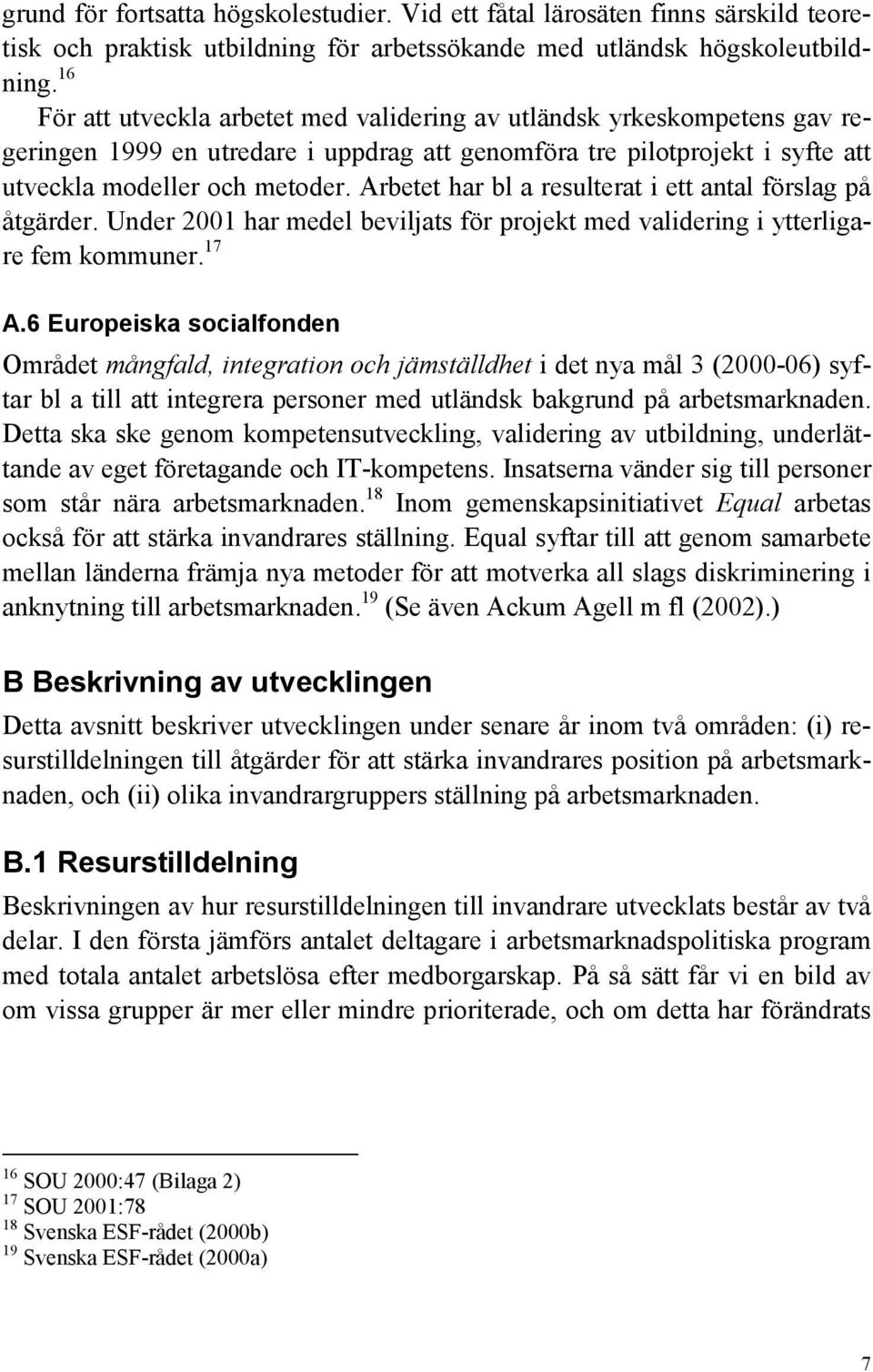 Arbetet har bl a resulterat i ett antal förslag på åtgärder. Under 2001 har medel beviljats för projekt med validering i ytterligare fem kommuner. 17 A.