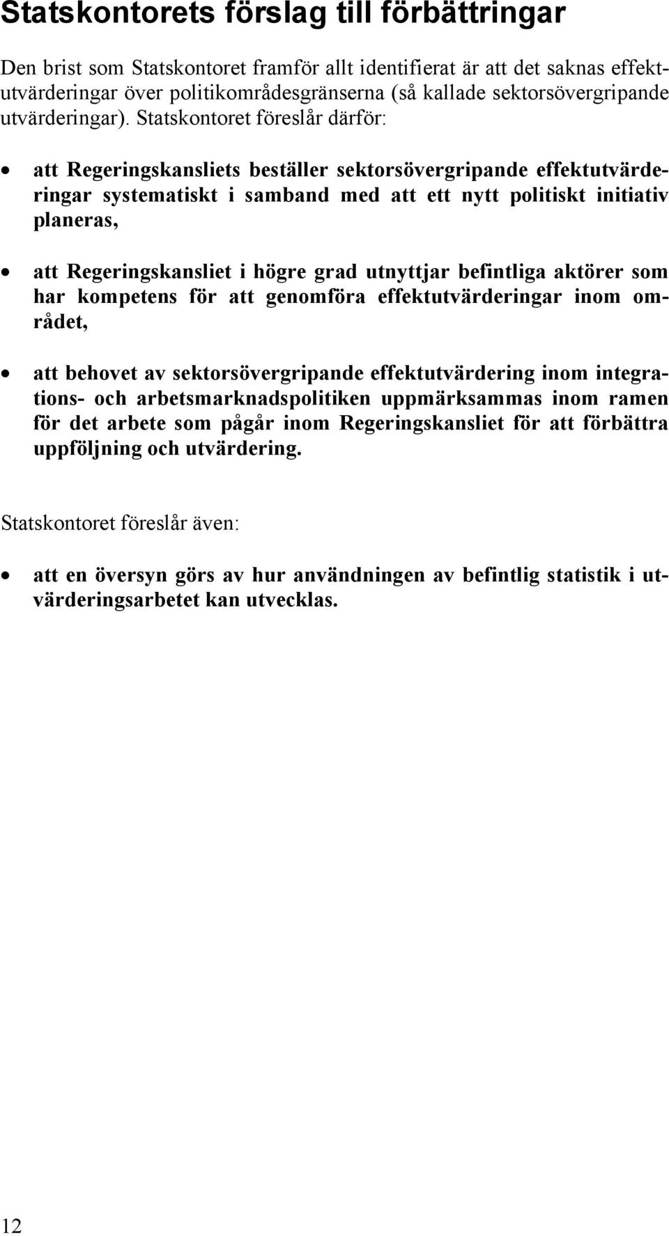 Statskontoret föreslår därför: att Regeringskansliets beställer sektorsövergripande effektutvärderingar systematiskt i samband med att ett nytt politiskt initiativ planeras, att Regeringskansliet i