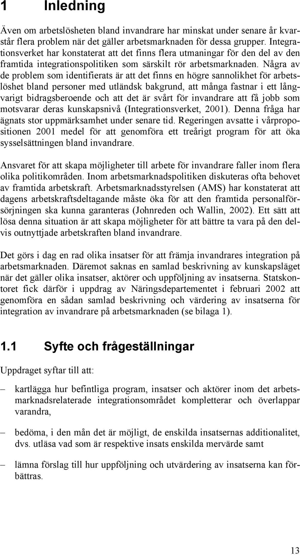 Några av de problem som identifierats är att det finns en högre sannolikhet för arbetslöshet bland personer med utländsk bakgrund, att många fastnar i ett långvarigt bidragsberoende och att det är