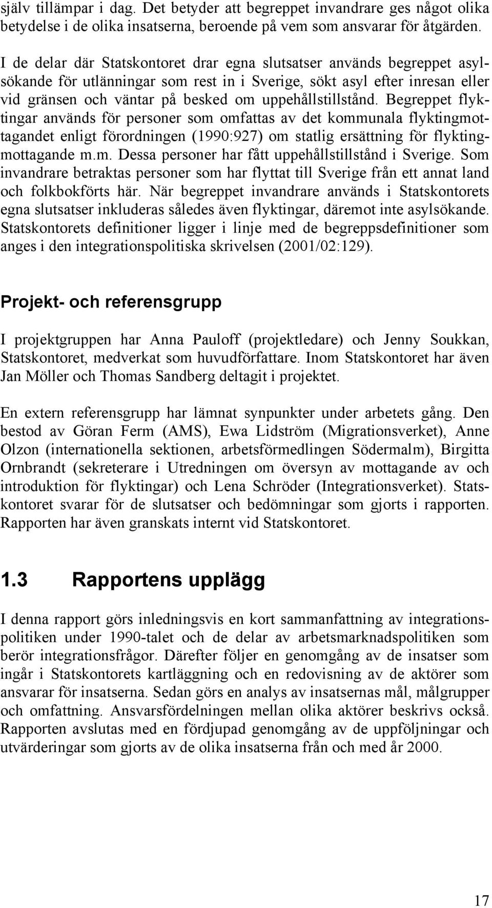 uppehållstillstånd. Begreppet flyktingar används för personer som omfattas av det kommunala flyktingmottagandet enligt förordningen (1990:927) om statlig ersättning för flyktingmottagande m.m. Dessa personer har fått uppehållstillstånd i Sverige.