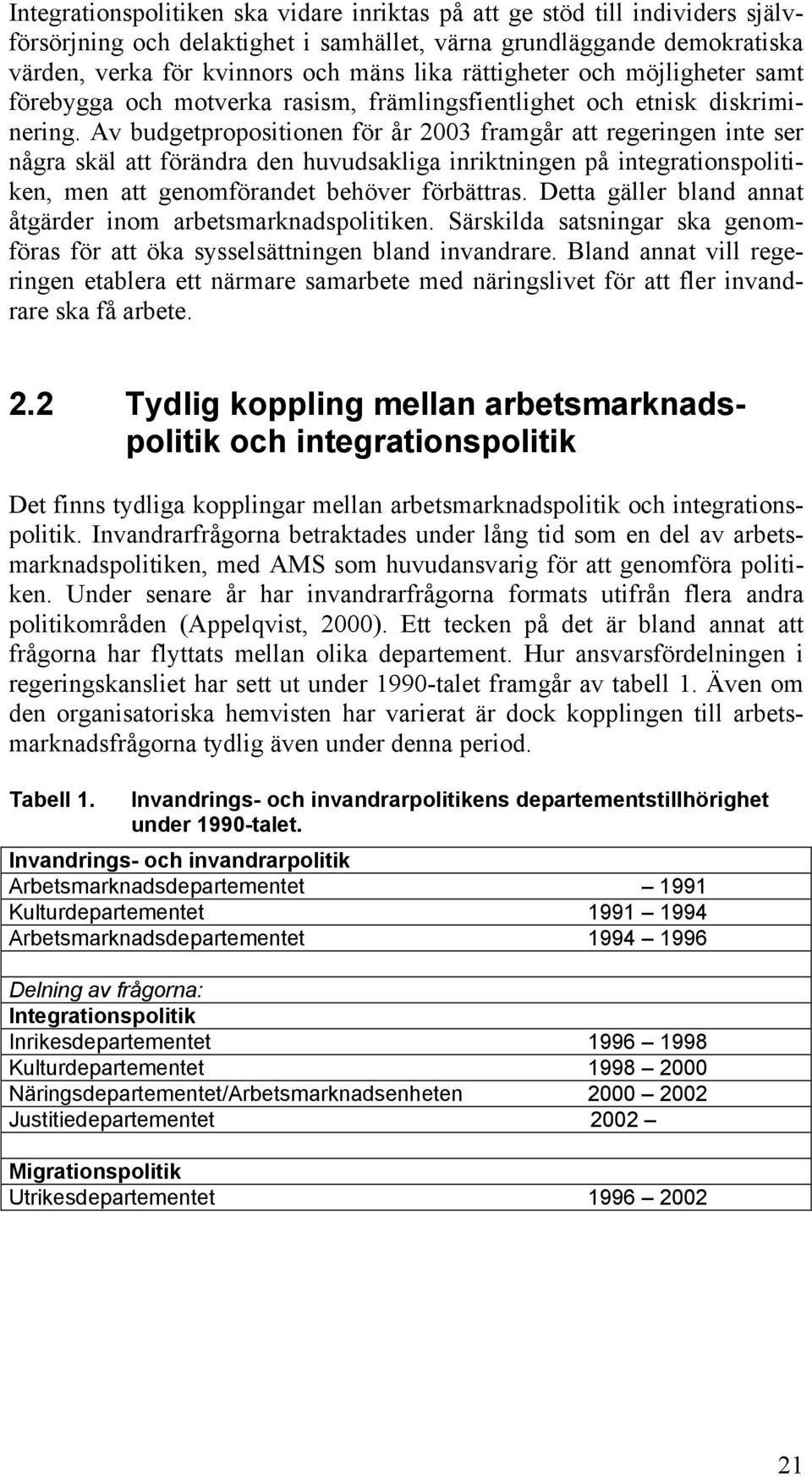 Av budgetpropositionen för år 2003 framgår att regeringen inte ser några skäl att förändra den huvudsakliga inriktningen på integrationspolitiken, men att genomförandet behöver förbättras.