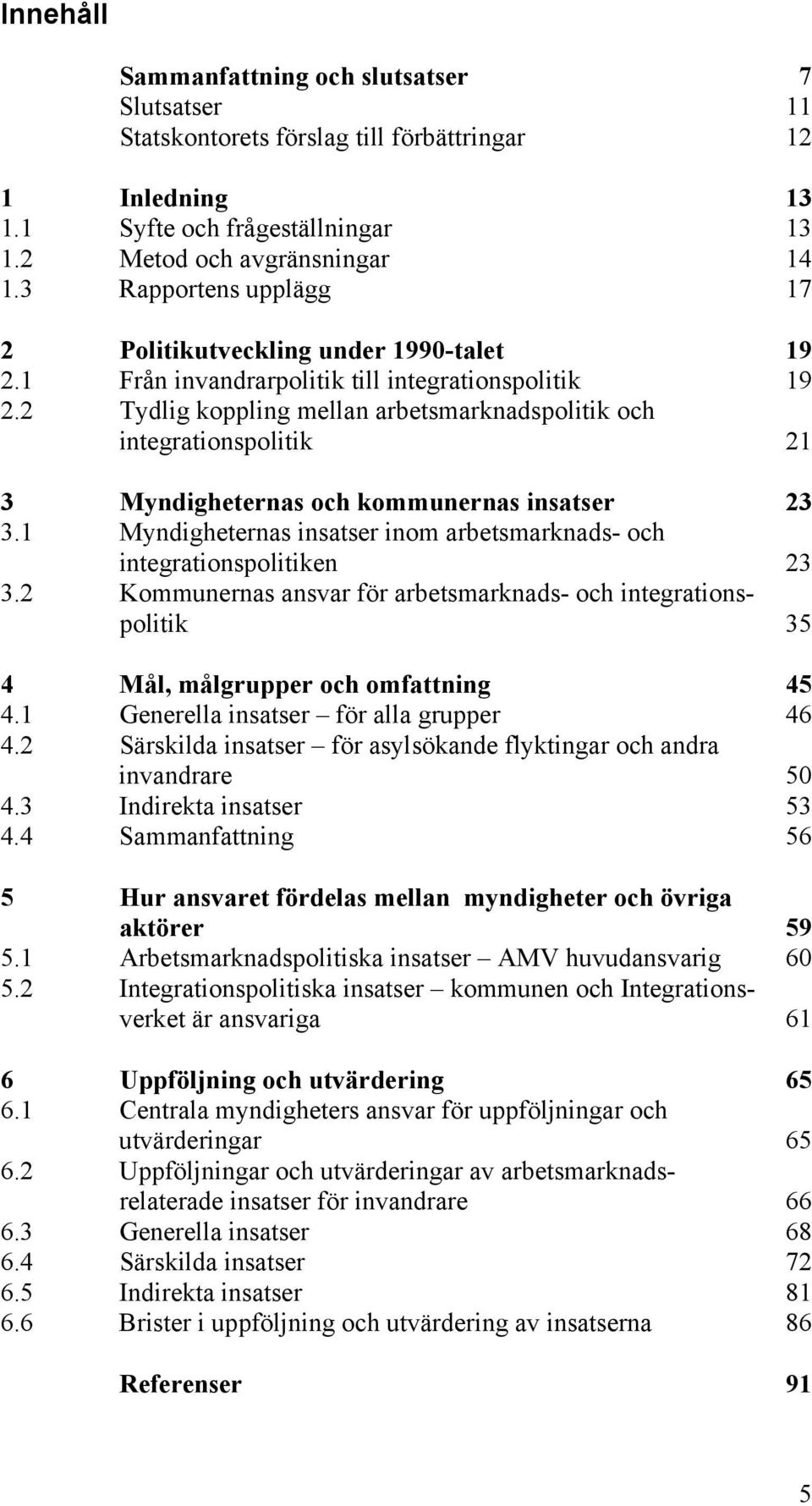 2 Tydlig koppling mellan arbetsmarknadspolitik och integrationspolitik 21 3 Myndigheternas och kommunernas insatser 23 3.1 Myndigheternas insatser inom arbetsmarknads- och integrationspolitiken 23 3.