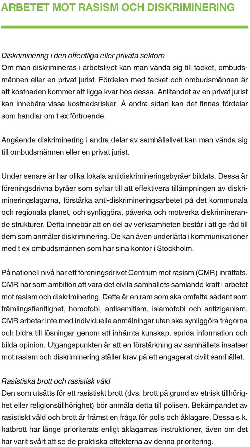 Å andra sidan kan det finnas fördelar som handlar om t ex förtroende. Angående diskriminering i andra delar av samhällslivet kan man vända sig till ombudsmännen eller en privat jurist.