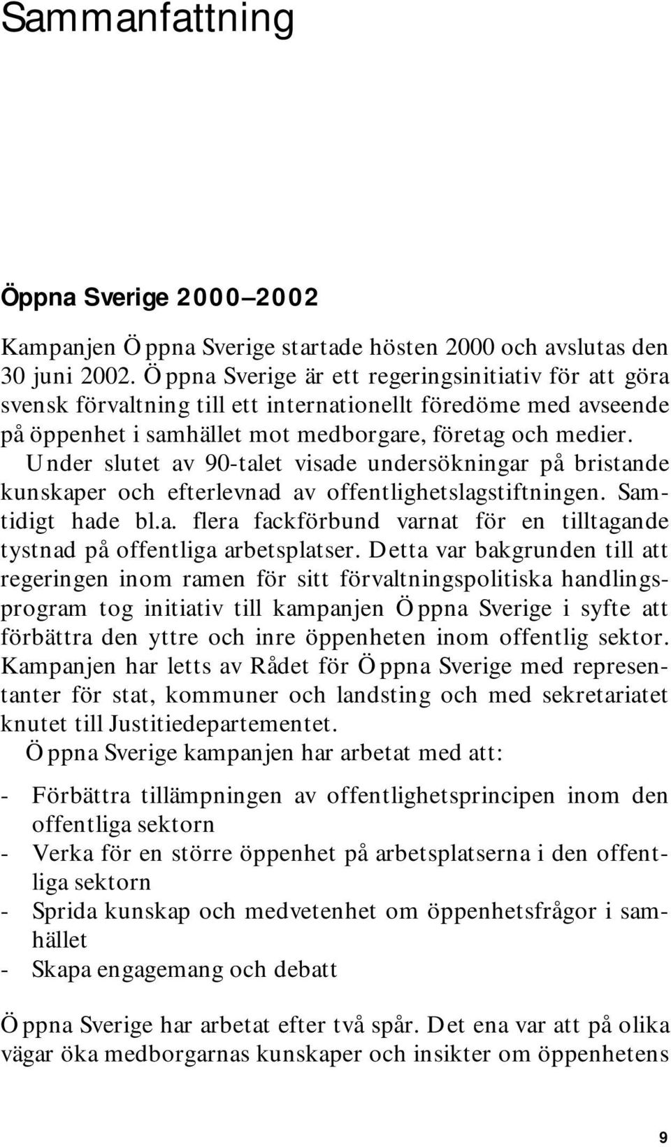 Under slutet av 90-talet visade undersökningar på bristande kunskaper och efterlevnad av offentlighetslagstiftningen. Samtidigt hade bl.a. flera fackförbund varnat för en tilltagande tystnad på offentliga arbetsplatser.