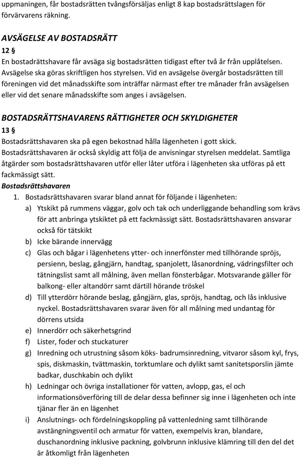 Vid en avsägelse övergår bostadsrätten till föreningen vid det månadsskifte som inträffar närmast efter tre månader från avsägelsen eller vid det senare månadsskifte som anges i avsägelsen.