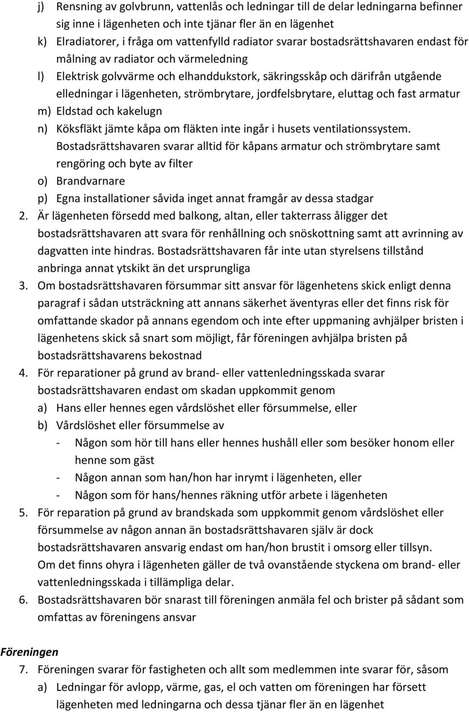 jordfelsbrytare, eluttag och fast armatur m) Eldstad och kakelugn n) Köksfläkt jämte kåpa om fläkten inte ingår i husets ventilationssystem.