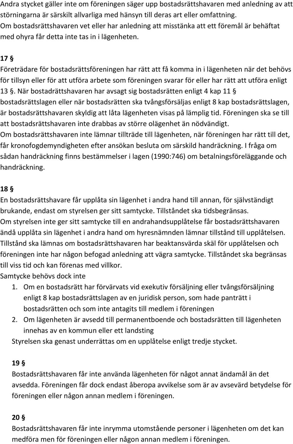 17 Företrädare för bostadsrättsföreningen har rätt att få komma in i lägenheten när det behövs för tillsyn eller för att utföra arbete som föreningen svarar för eller har rätt att utföra enligt 13.