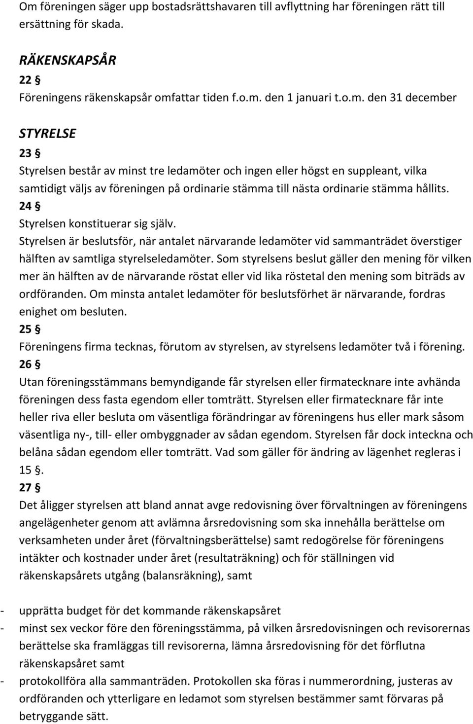 Som styrelsens beslut gäller den mening för vilken mer än hälften av de närvarande röstat eller vid lika röstetal den mening som biträds av ordföranden.