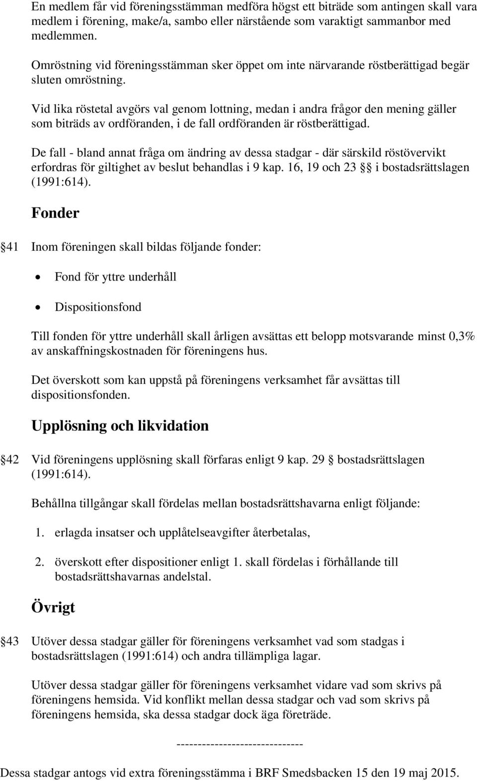 Vid lika röstetal avgörs val genom lottning, medan i andra frågor den mening gäller som biträds av ordföranden, i de fall ordföranden är röstberättigad.