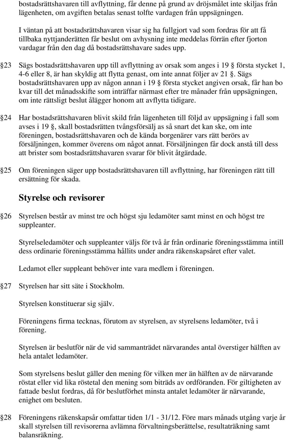 bostadsrättshavare sades upp. 23 Sägs bostadsrättshavaren upp till avflyttning av orsak som anges i 19 första stycket 1, 4-6 eller 8, är han skyldig att flytta genast, om inte annat följer av 21.