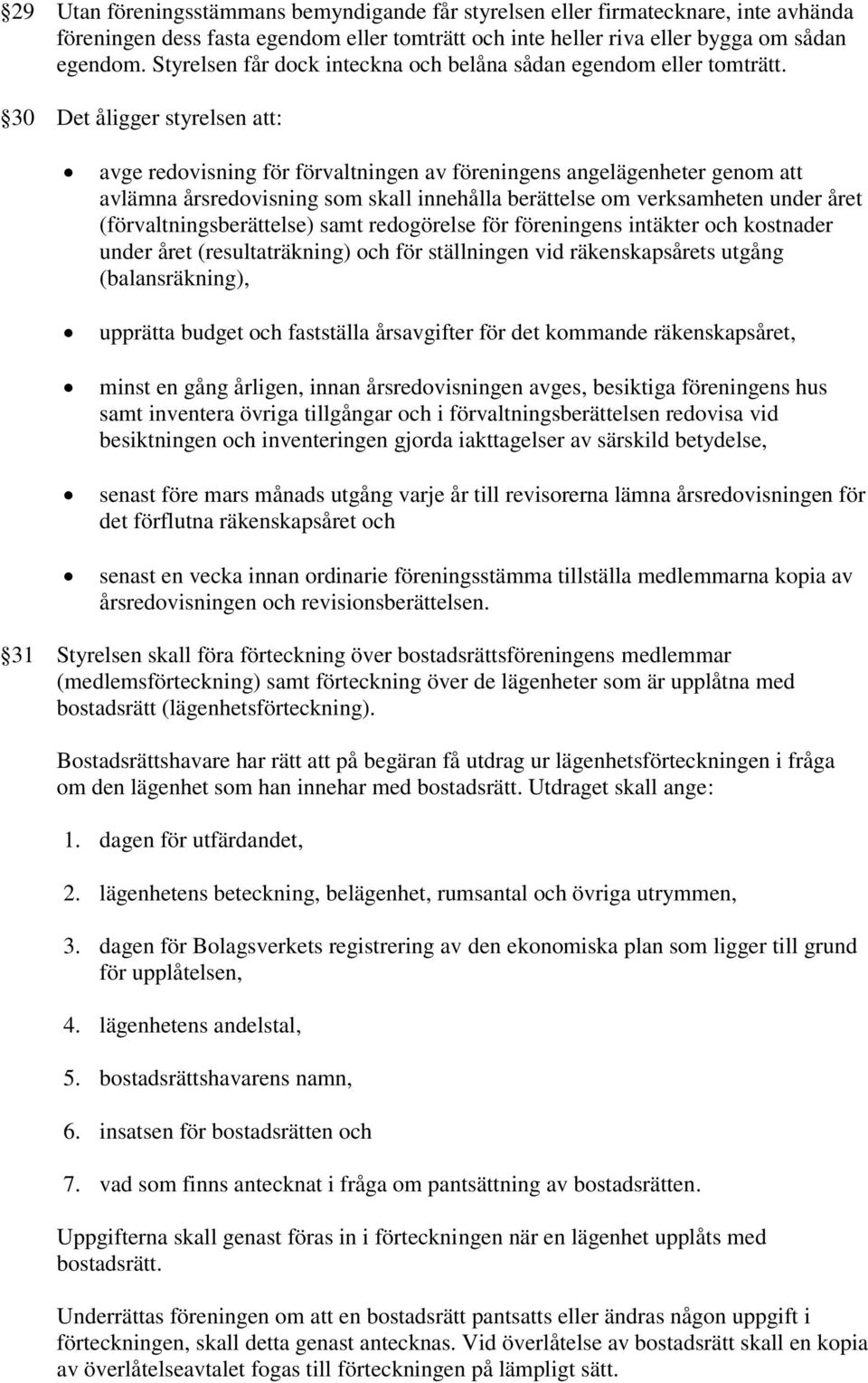 30 Det åligger styrelsen att: avge redovisning för förvaltningen av föreningens angelägenheter genom att avlämna årsredovisning som skall innehålla berättelse om verksamheten under året