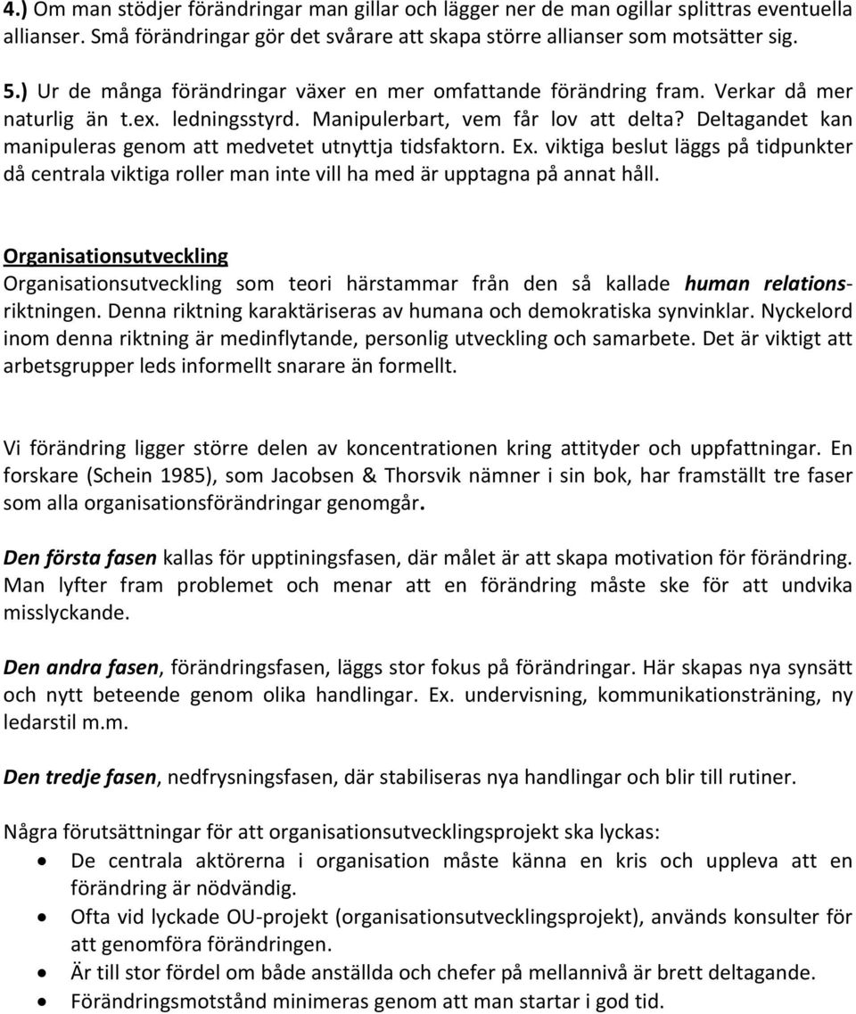 Deltagandet kan manipuleras genom att medvetet utnyttja tidsfaktorn. Ex. viktiga beslut läggs på tidpunkter då centrala viktiga roller man inte vill ha med är upptagna på annat håll.