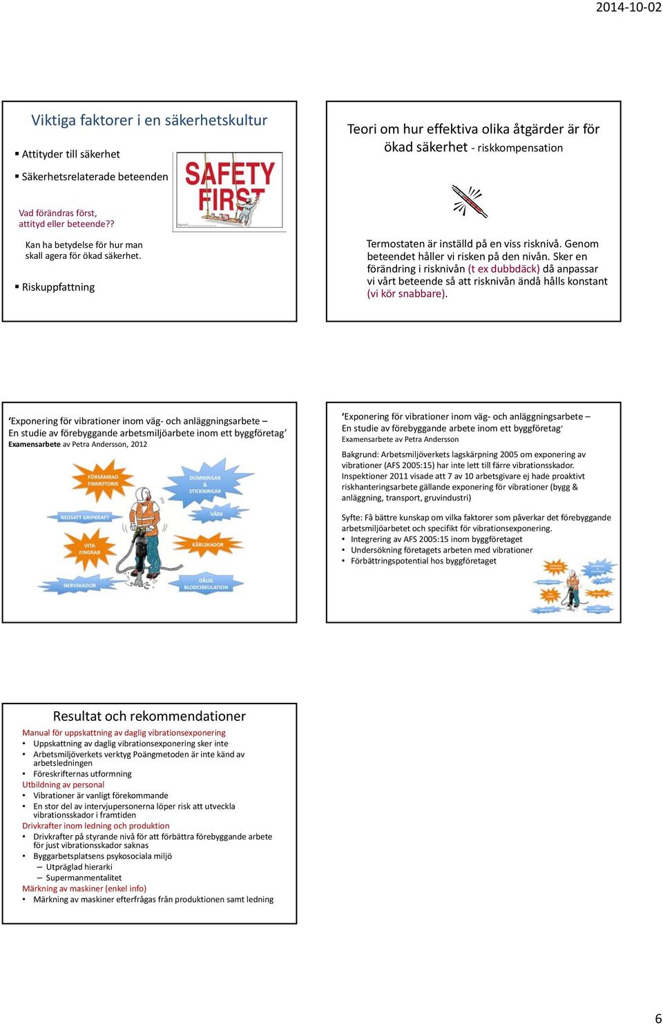 Sker en förändring i risknivån (t ex dubbdäck) då anpassar vi vårt beteende så att risknivån ändå hålls konstant (vi kör snabbare).