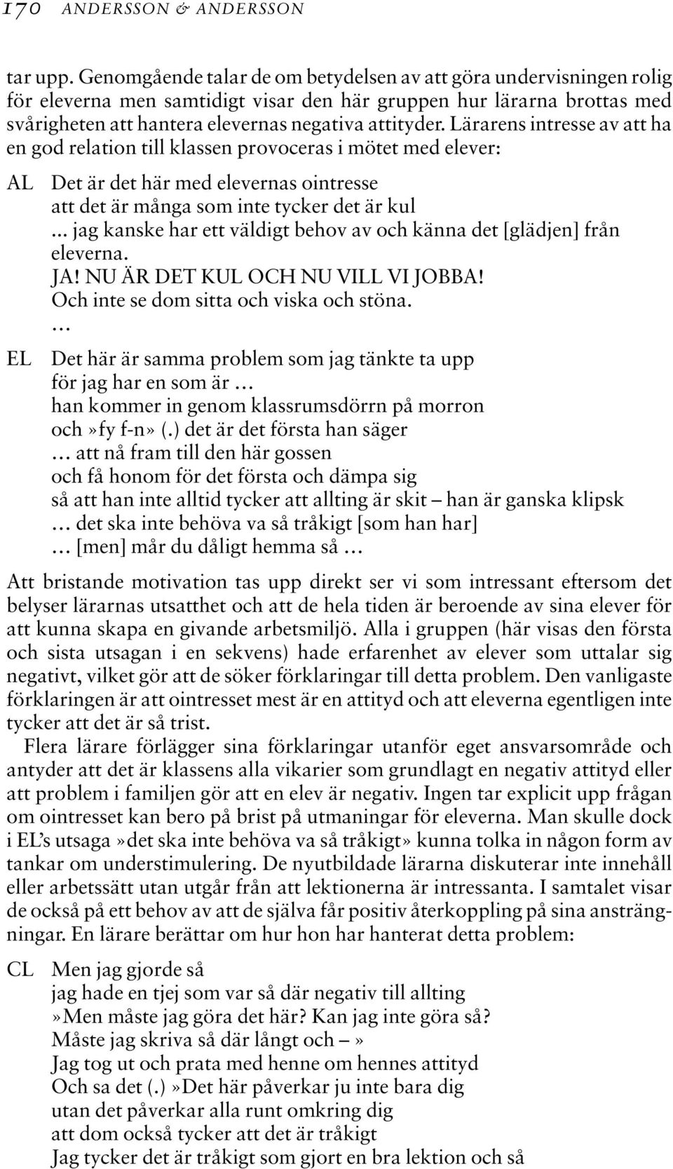 Lärarens intresse av att ha en god relation till klassen provoceras i mötet med elever: AL EL Det är det här med elevernas ointresse att det är många som inte tycker det är kul.