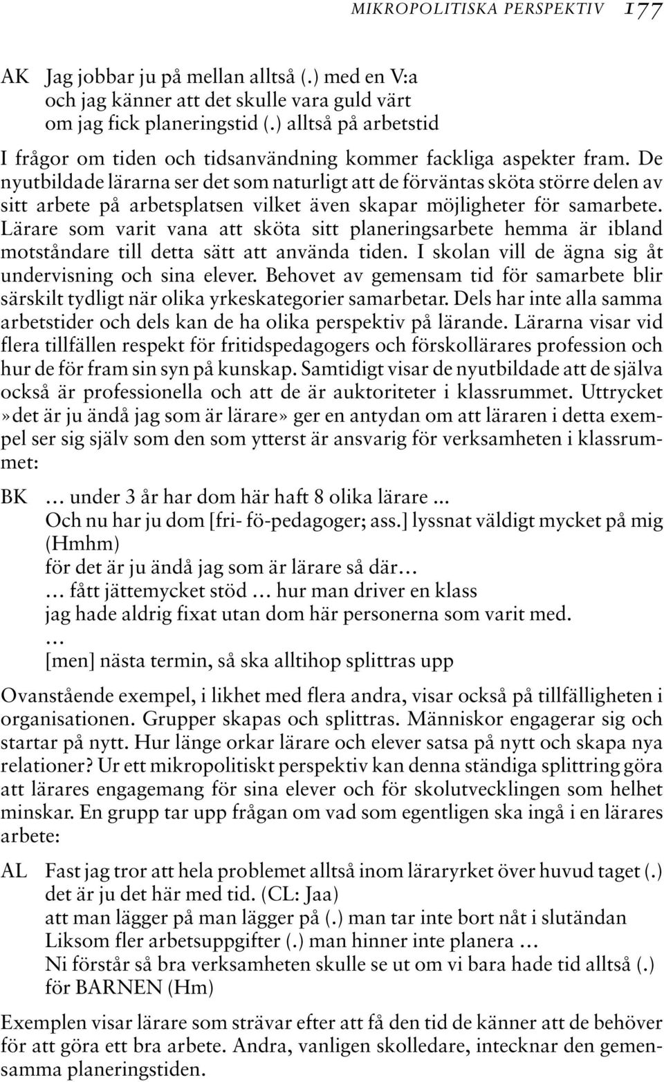 De nyutbildade lärarna ser det som naturligt att de förväntas sköta större delen av sitt arbete på arbetsplatsen vilket även skapar möjligheter för samarbete.