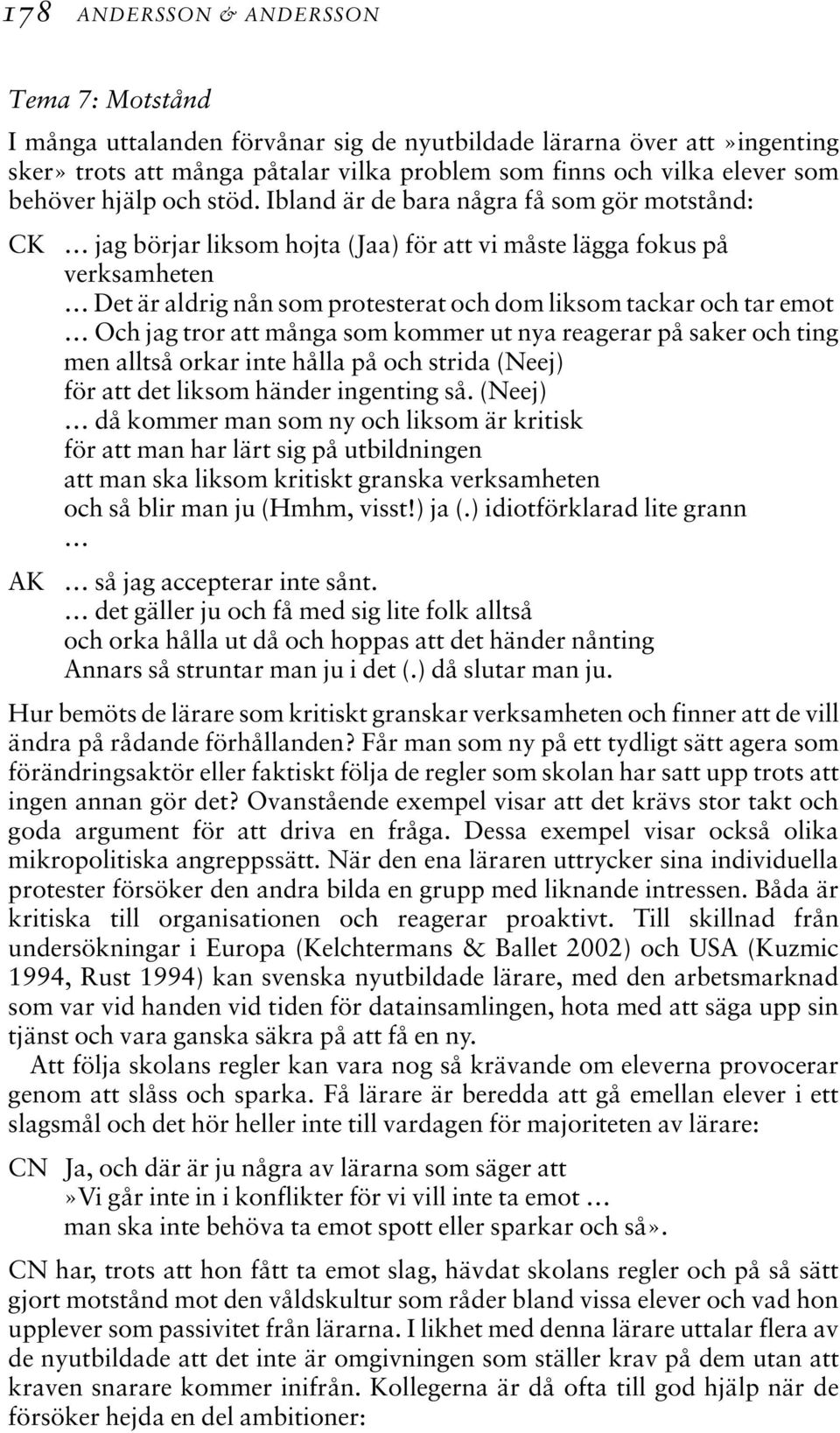 Ibland är de bara några få som gör motstånd: CK jag börjar liksom hojta (Jaa) för att vi måste lägga fokus på verksamheten Det är aldrig nån som protesterat och dom liksom tackar och tar emot Och jag