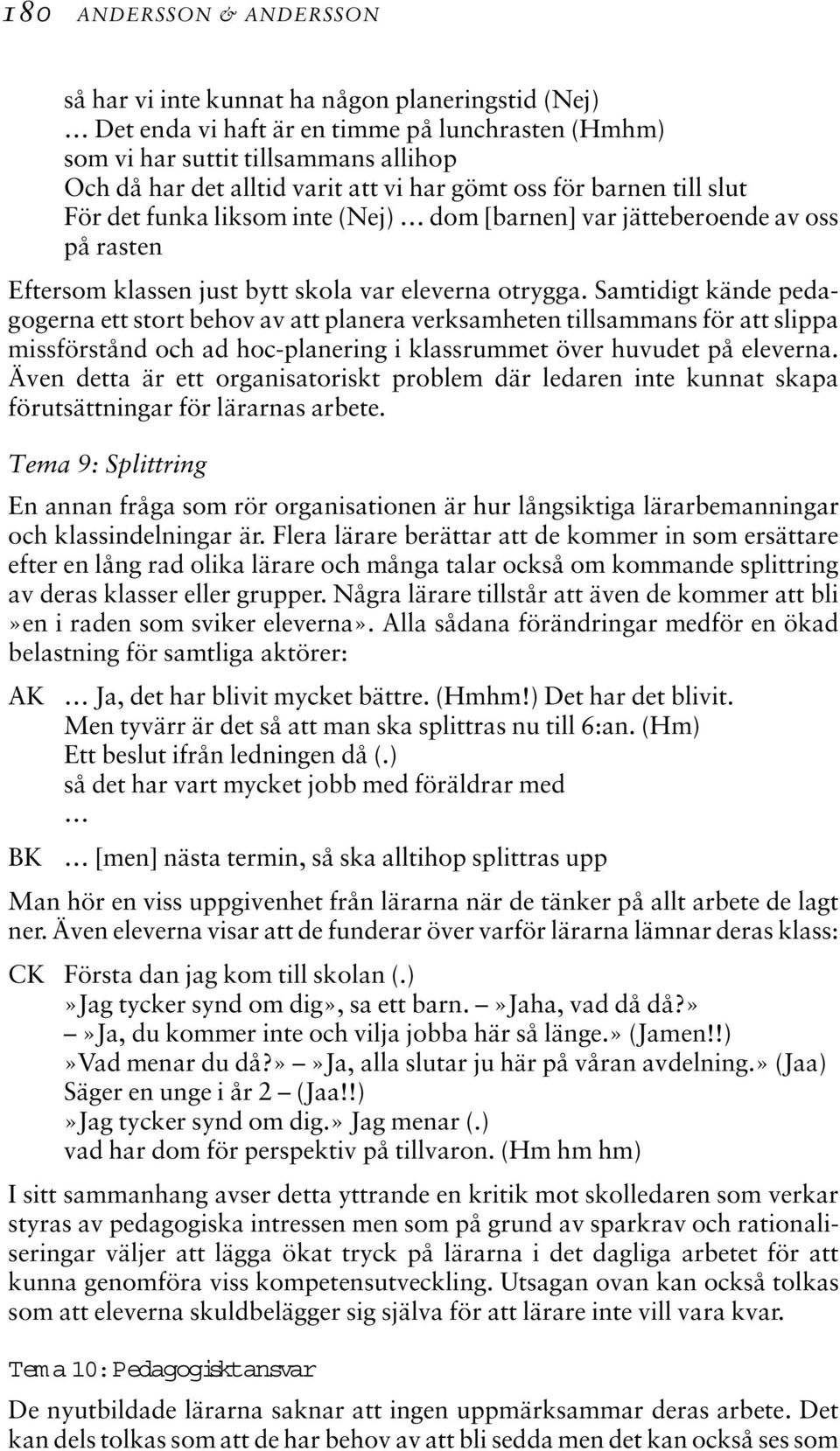 Samtidigt kände pedagogerna ett stort behov av att planera verksamheten tillsammans för att slippa missförstånd och ad hoc-planering i klassrummet över huvudet på eleverna.