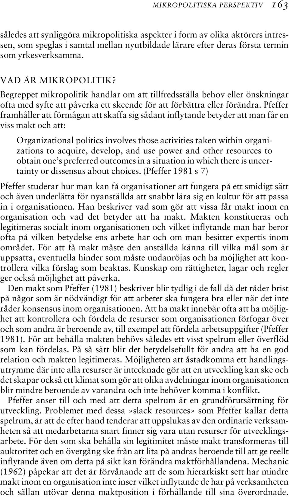 Pfeffer framhåller att förmågan att skaffa sig sådant inflytande betyder att man får en viss makt och att: Organizational politics involves those activities taken within organizations to acquire,