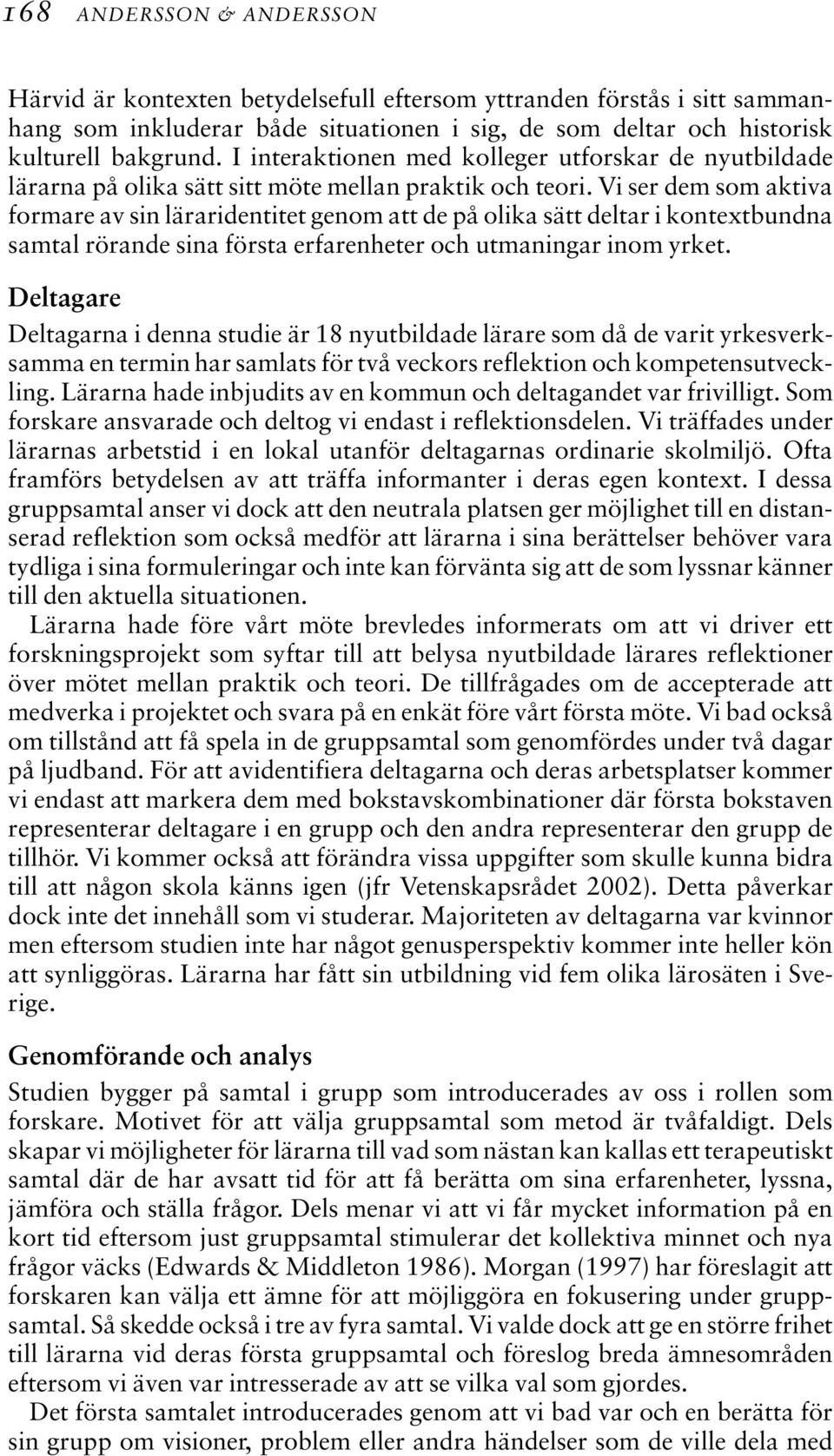 Vi ser dem som aktiva formare av sin läraridentitet genom att de på olika sätt deltar i kontextbundna samtal rörande sina första erfarenheter och utmaningar inom yrket.