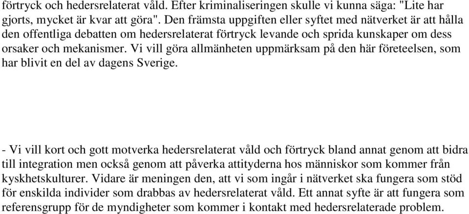 Vi vill göra allmänheten uppmärksam på den här företeelsen, som har blivit en del av dagens Sverige.