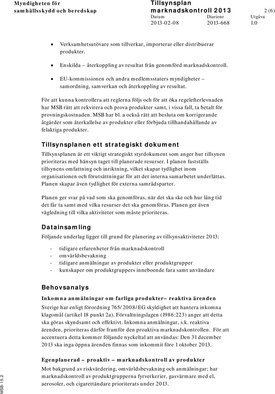 För att kunna kontrollera att reglerna följs och för att öka regelefterlevnaden har MSB rätt att rekvirera och prova produkter samt, i vissa fall, ta betalt för provningskostnaden. MSB har bl.