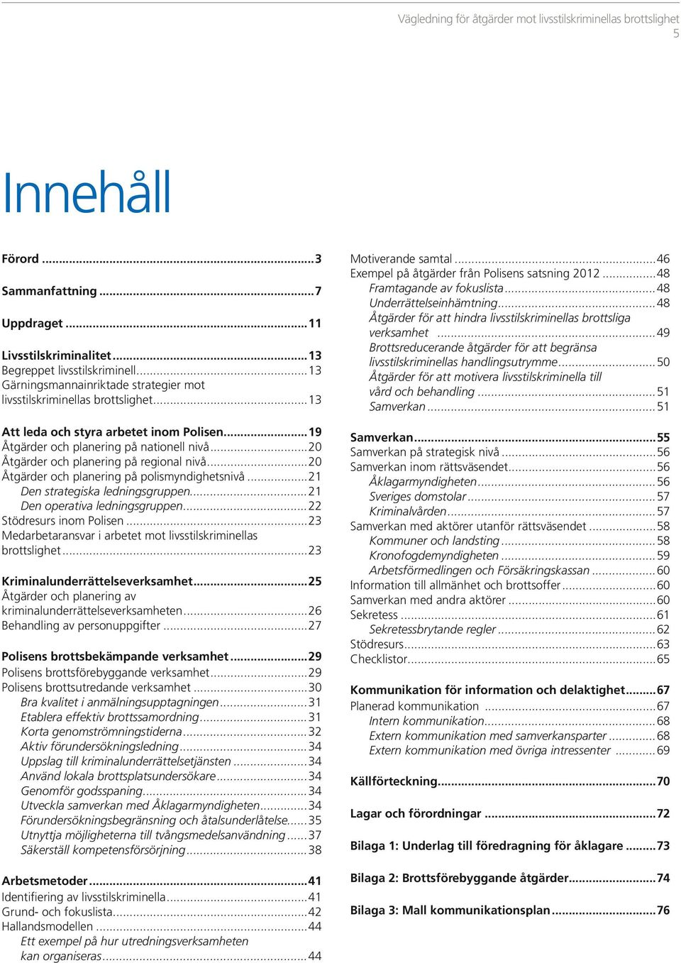 ..21 Den strategiska ledningsgruppen...21 Den operativa ledningsgruppen...22 Stödresurs inom Polisen...23 Medarbetaransvar i arbetet mot livsstils kriminellas brottslighet.