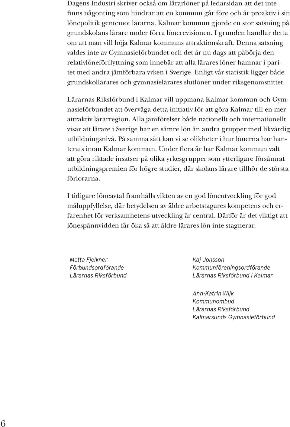 Denna satsning valdes inte av Gymnasieförbundet och det är nu dags att påbörja den relativlöneförflyttning som innebär att alla lärares löner hamnar i paritet med andra jämförbara yrken i Sverige.