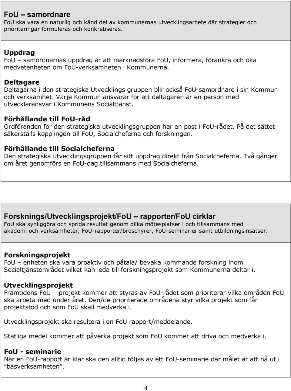 Deltagare Deltagarna i den strategiska Utvecklings gruppen blir också FoU-samordnare i sin Kommun och verksamhet.