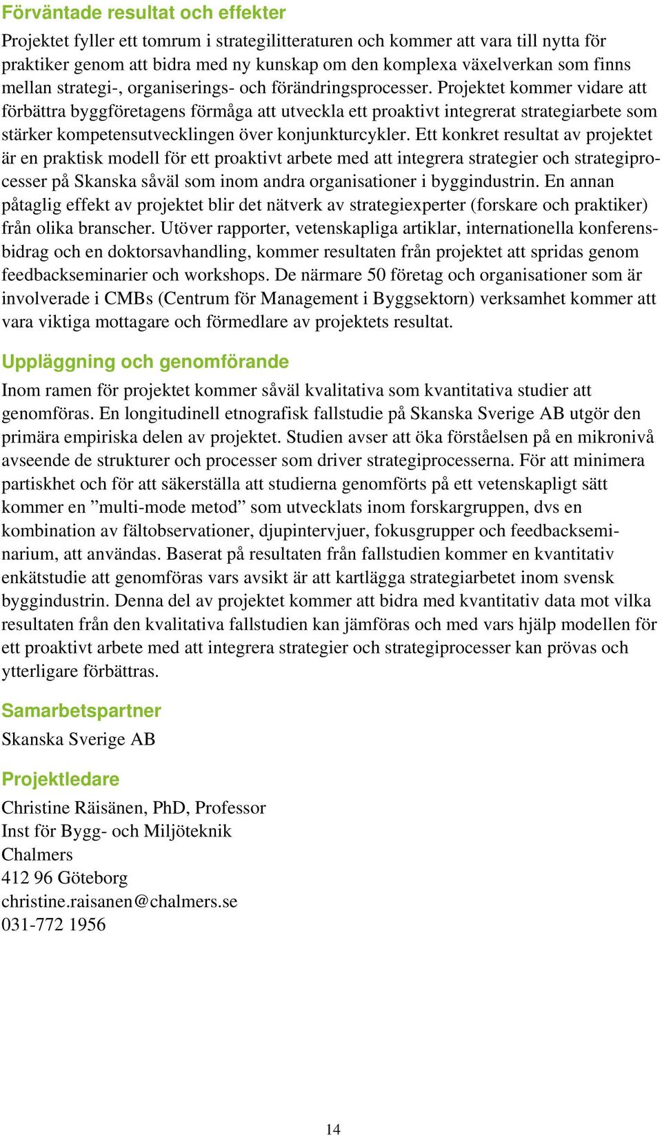 Projektet kommer vidare att förbättra byggföretagens förmåga att utveckla ett proaktivt integrerat strategiarbete som stärker kompetensutvecklingen över konjunkturcykler.