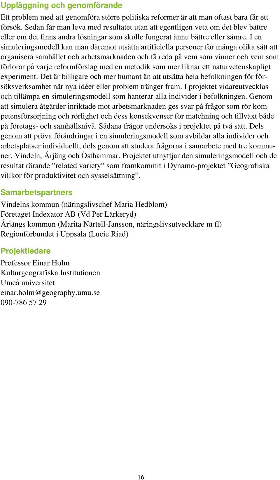 I en simuleringsmodell kan man däremot utsätta artificiella personer för många olika sätt att organisera samhället och arbetsmarknaden och få reda på vem som vinner och vem som förlorar på varje