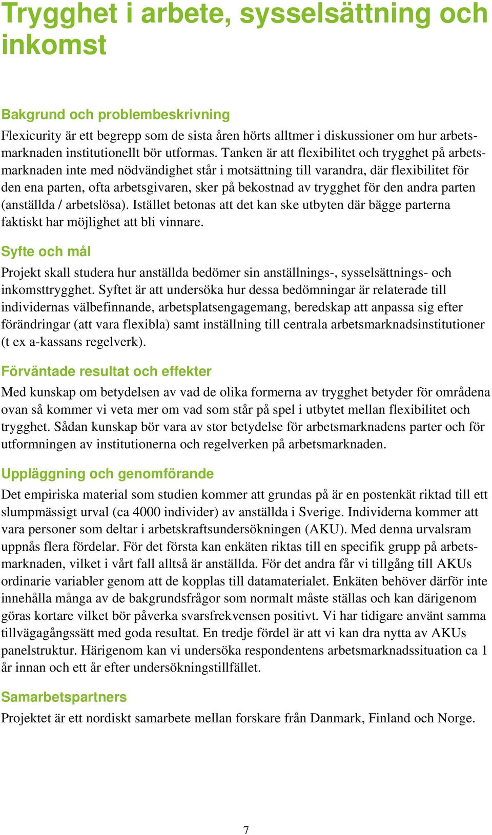 Tanken är att flexibilitet och trygghet på arbetsmarknaden inte med nödvändighet står i motsättning till varandra, där flexibilitet för den ena parten, ofta arbetsgivaren, sker på bekostnad av