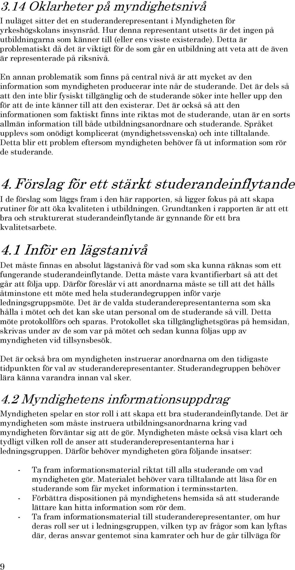 Detta är problematiskt då det är viktigt för de som går en utbildning att veta att de även är representerade på riksnivå.