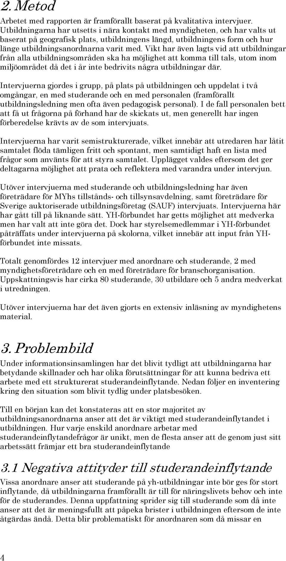 Vikt har även lagts vid att utbildningar från alla utbildningsområden ska ha möjlighet att komma till tals, utom inom miljöområdet då det i år inte bedrivits några utbildningar där.