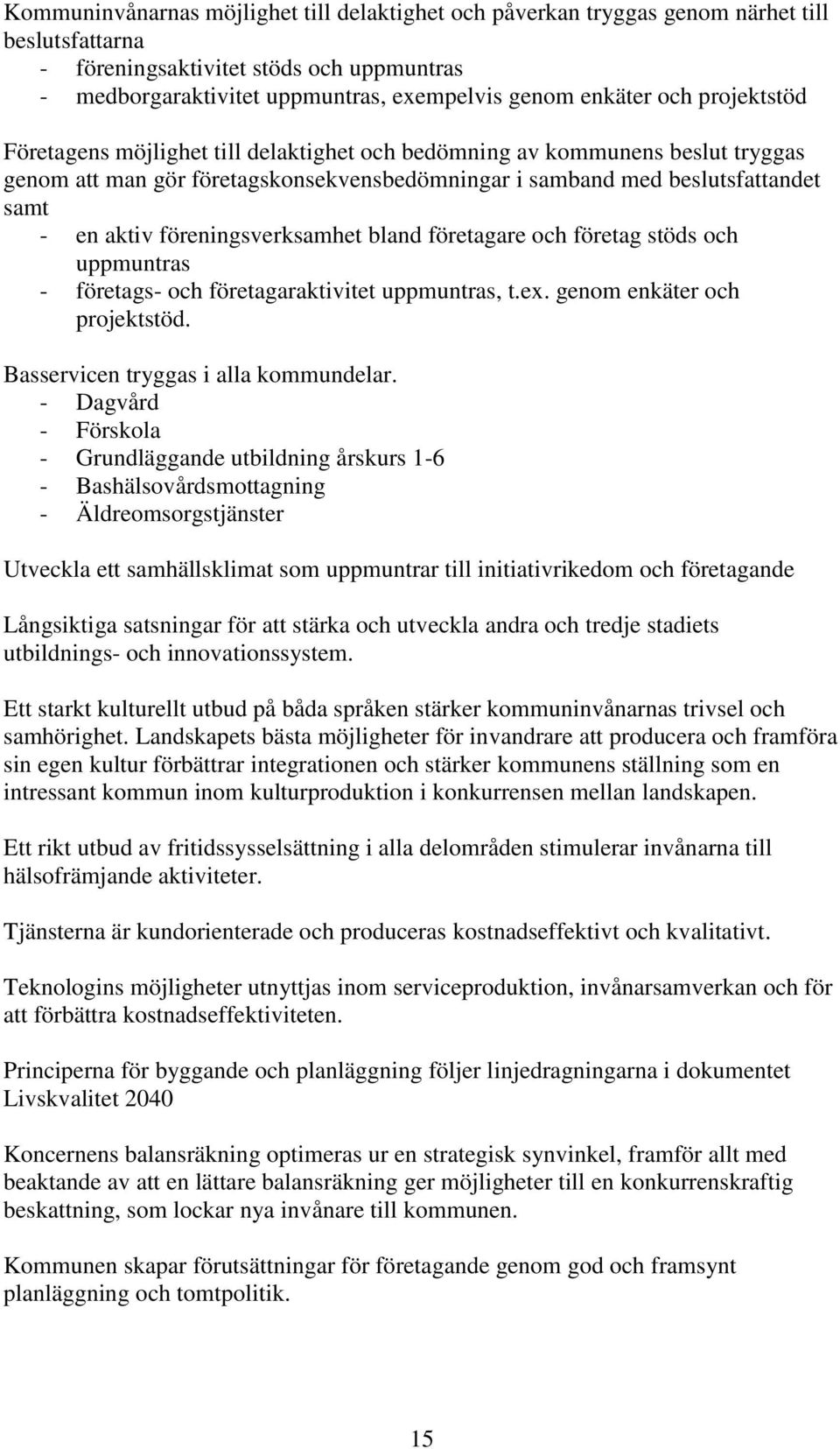 föreningsverksamhet bland företagare och företag stöds och uppmuntras - företags- och företagaraktivitet uppmuntras, t.ex. genom enkäter och projektstöd. Basservicen tryggas i alla kommundelar.