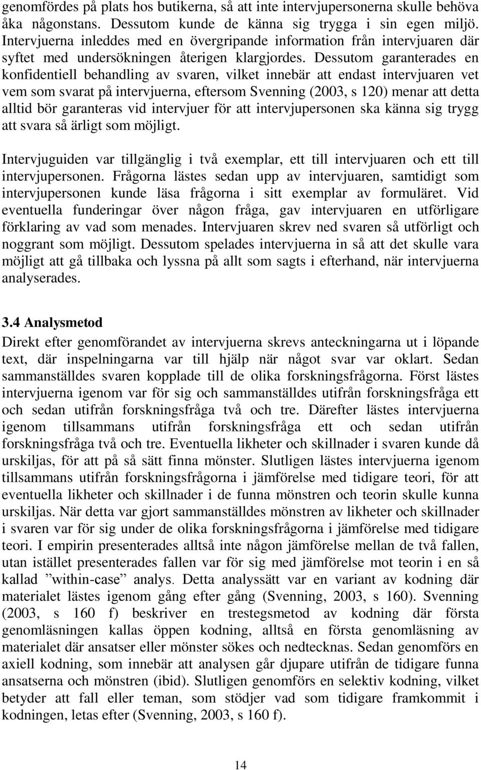 Dessutom garanterades en konfidentiell behandling av svaren, vilket innebär att endast intervjuaren vet vem som svarat på intervjuerna, eftersom Svenning (2003, s 120) menar att detta alltid bör