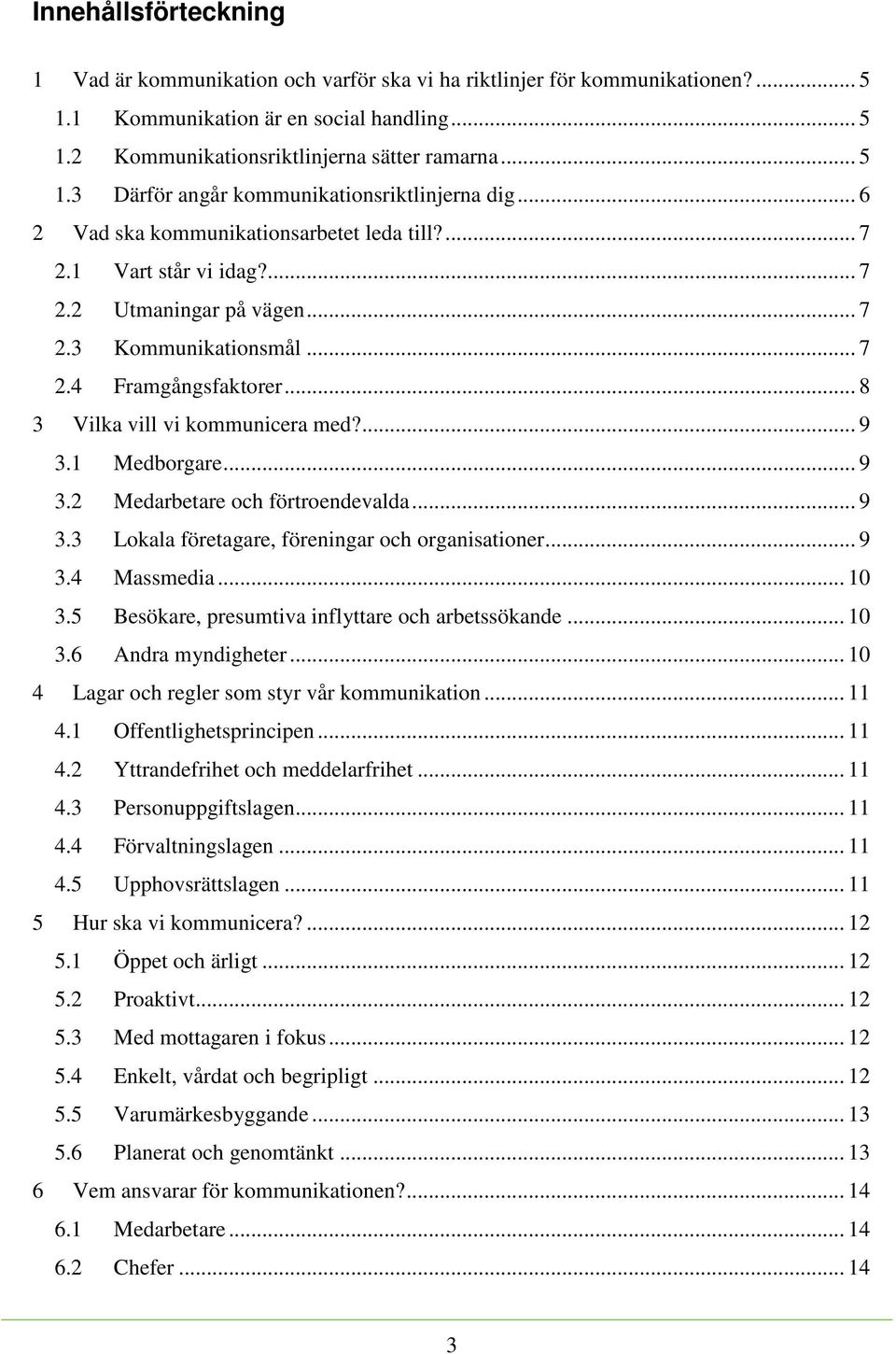 ... 9 3.1 Medborgare... 9 3.2 Medarbetare och förtroendevalda... 9 3.3 Lokala företagare, föreningar och organisationer... 9 3.4 Massmedia... 10 3.5 Besökare, presumtiva inflyttare och arbetssökande.