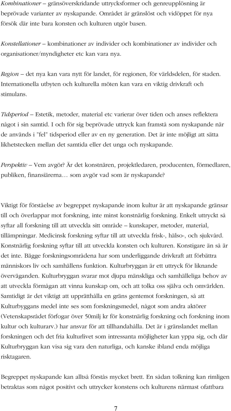 Konstellationer kombinationer av individer och kombinationer av individer och organisationer/myndigheter etc kan vara nya.