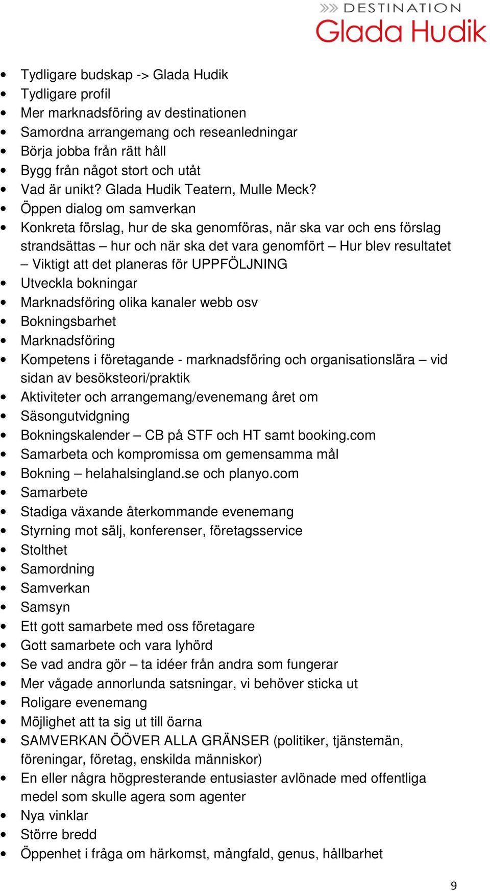 Öppen dialog om samverkan Konkreta förslag, hur de ska genomföras, när ska var och ens förslag strandsättas hur och när ska det vara genomfört Hur blev resultatet Viktigt att det planeras för