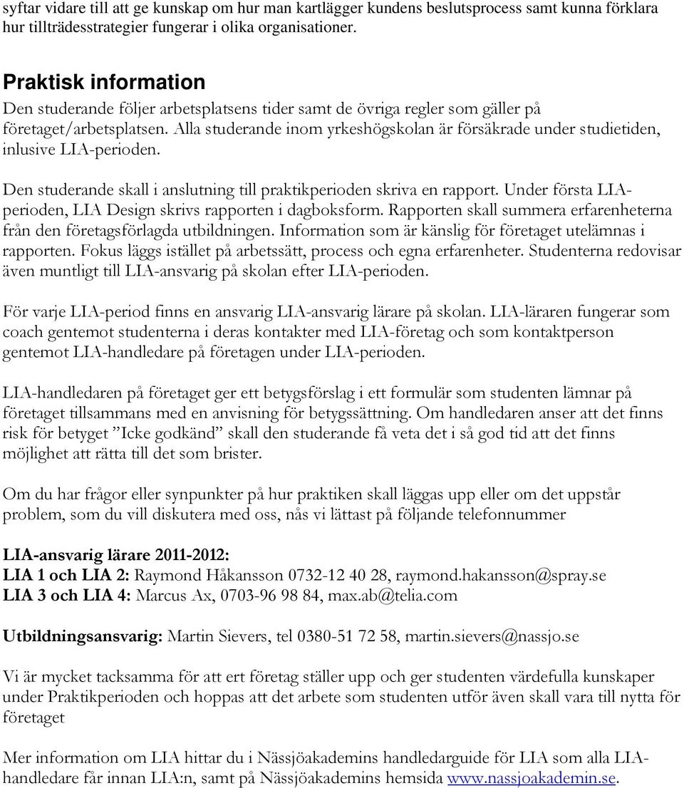 Alla studerande inom yrkeshögskolan är försäkrade under studietiden, inlusive LIA-perioden. Den studerande skall i anslutning till praktikperioden skriva en rapport.