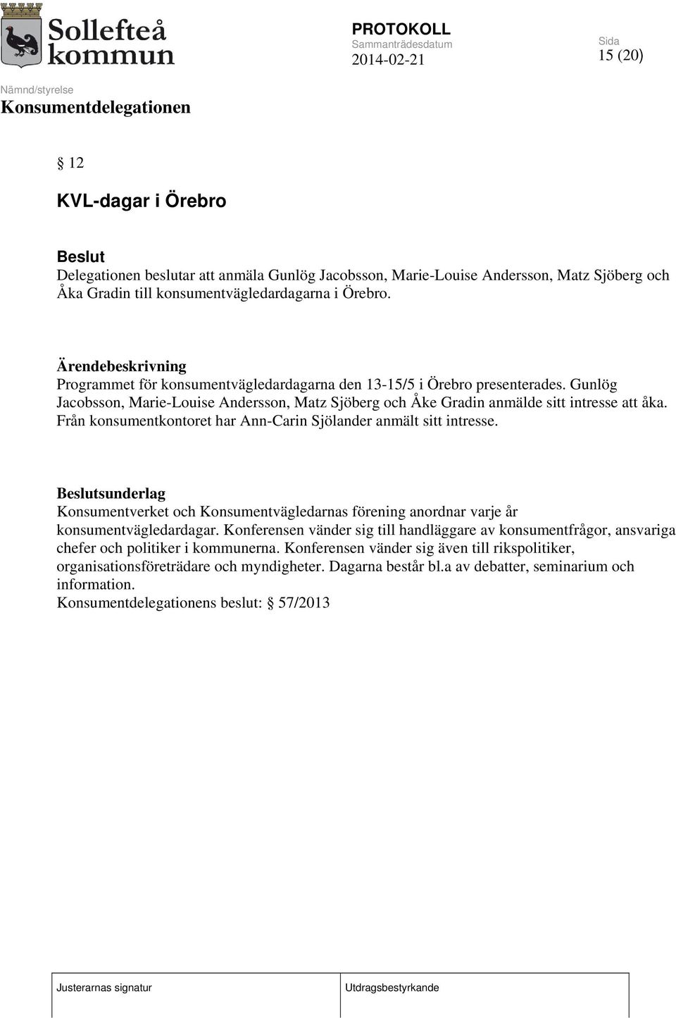 Från konsumentkontoret har Ann-Carin Sjölander anmält sitt intresse. sunderlag Konsumentverket och Konsumentvägledarnas förening anordnar varje år konsumentvägledardagar.