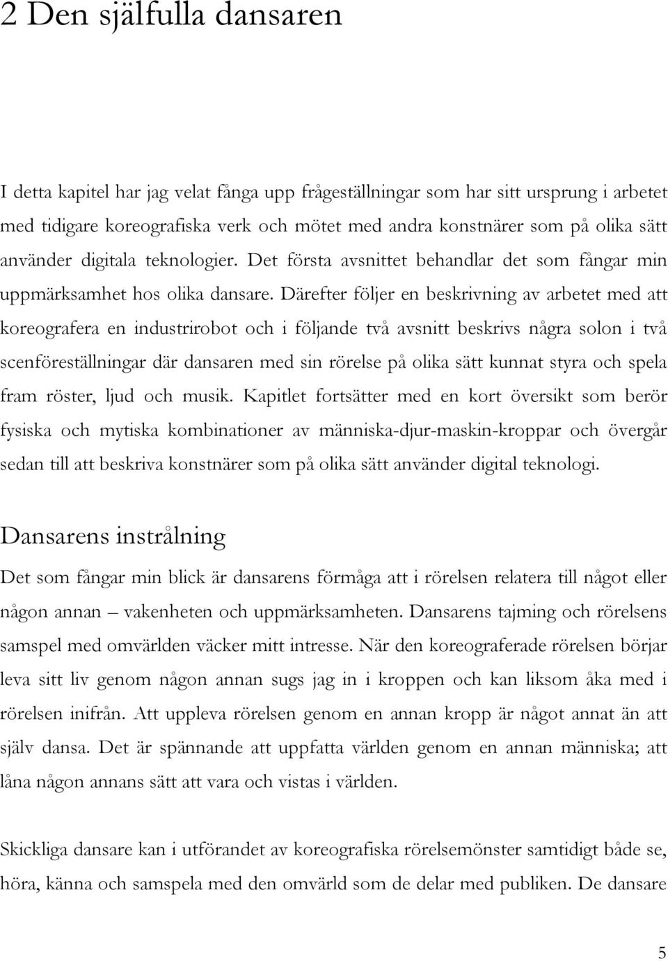 Därefter följer en beskrivning av arbetet med att koreografera en industrirobot och i följande två avsnitt beskrivs några solon i två scenföreställningar där dansaren med sin rörelse på olika sätt