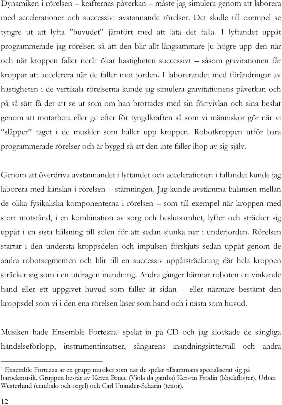 I lyftandet uppåt programmerade jag rörelsen så att den blir allt långsammare ju högre upp den når och när kroppen faller neråt ökar hastigheten successivt såsom gravitationen får kroppar att