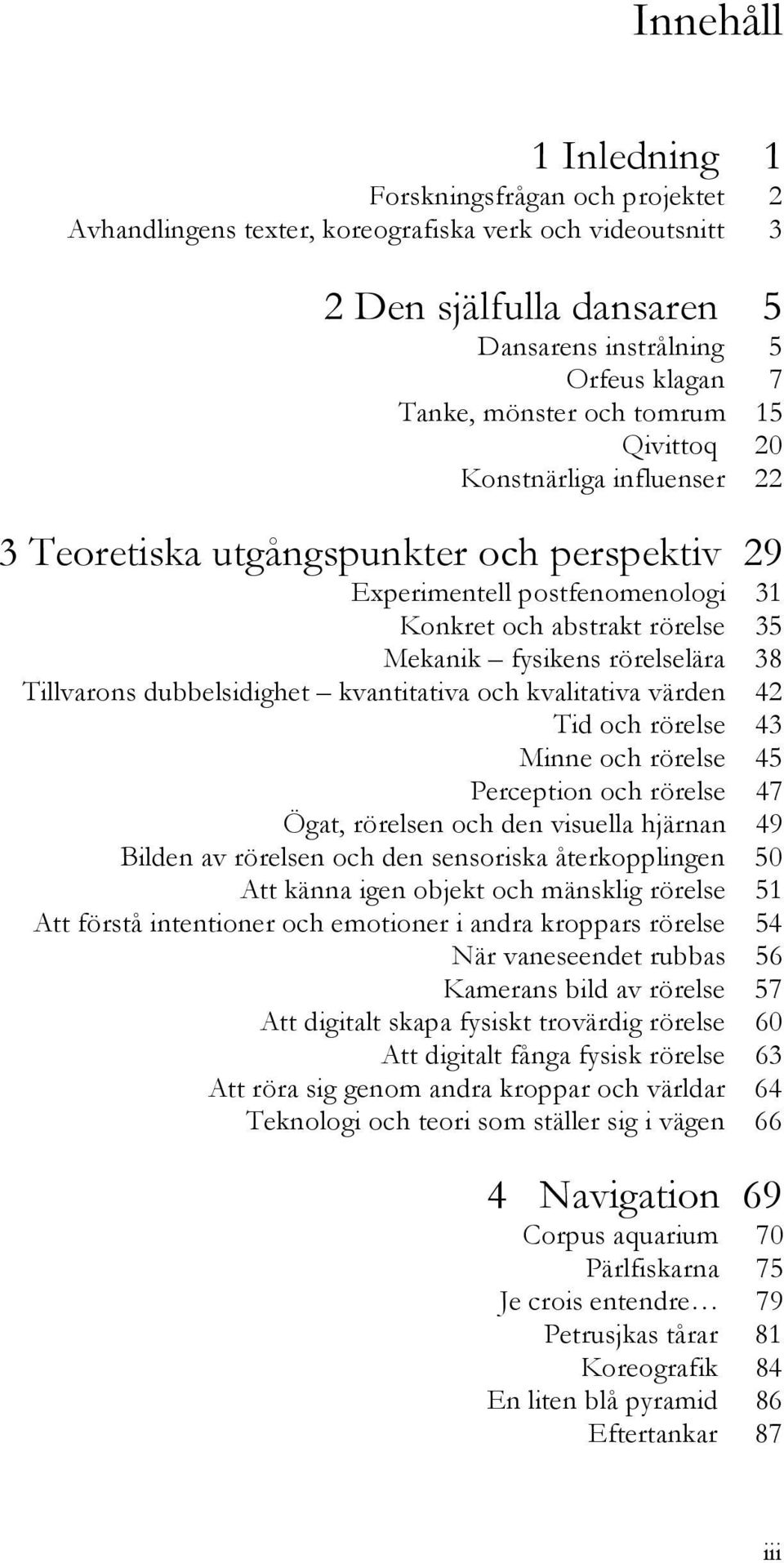 Tillvarons dubbelsidighet kvantitativa och kvalitativa värden 42 Tid och rörelse 43 Minne och rörelse 45 Perception och rörelse 47 Ögat, rörelsen och den visuella hjärnan 49 Bilden av rörelsen och