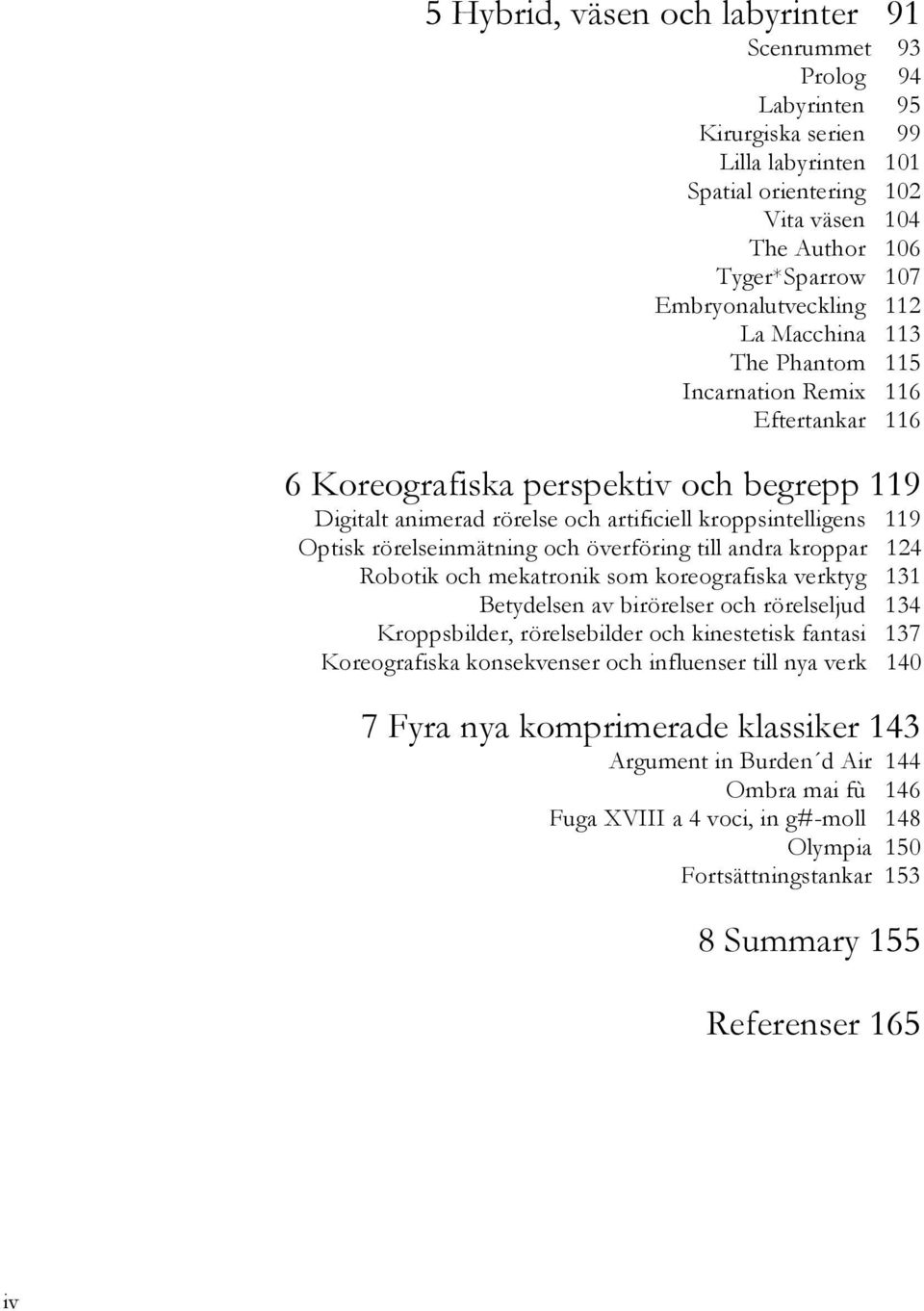 119 Optisk rörelseinmätning och överföring till andra kroppar 124 Robotik och mekatronik som koreografiska verktyg 131 Betydelsen av birörelser och rörelseljud 134 Kroppsbilder, rörelsebilder och